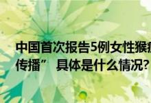 中国首次报告5例女性猴痘病例“未来甚至可能出现家庭内传播” 具体是什么情况?