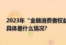 2023年“金融消费者权益保护教育宣传月”活动开始啦！ 具体是什么情况?