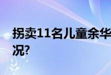 拐卖11名儿童余华英被判死刑 具体是什么情况?