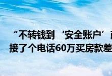 “不转钱到‘安全账户’就坐牢”？假的！浙江海宁陈阿姨接了个电话60万买房款差点没了 具体是什么情况?