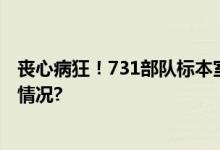 丧心病狂！731部队标本室有在腹中的胎儿标本 具体是什么情况?