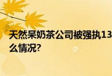 天然呆奶茶公司被强执130万？关晓彤工作室回应 具体是什么情况?