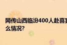 网传山西临汾400人赴喜宴近百人中毒？官方通报 具体是什么情况?