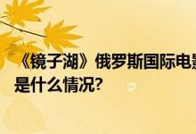 《镜子湖》俄罗斯国际电影节荣获“最佳国际短片”奖 具体是什么情况?