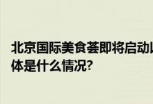 北京国际美食荟即将启动以全球风味提振城市餐饮消费力 具体是什么情况?