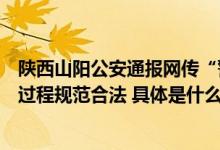 陕西山阳公安通报网传“警察被曝致老人骨折”：民警处警过程规范合法 具体是什么情况?