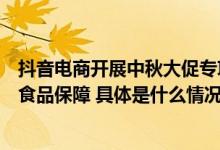 抖音电商开展中秋大促专项治理重点加强月饼大闸蟹等热销食品保障 具体是什么情况?