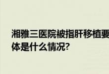 湘雅三医院被指肝移植要求缴10万“肝源费”官方回应 具体是什么情况?