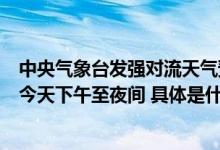 中央气象台发强对流天气预警：预计强对流主要影响时段为今天下午至夜间 具体是什么情况?