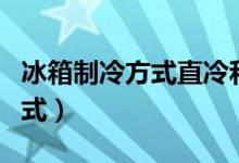 冰箱制冷方式直冷和风冷的区别（冰箱制冷方式）