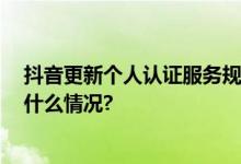 抖音更新个人认证服务规范 为创作者提供四大权益 具体是什么情况?