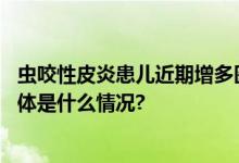 虫咬性皮炎患儿近期增多医生提醒：出现皮疹要及时就医 具体是什么情况?