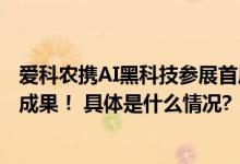 爱科农携AI黑科技参展首届巴彦淖尔农博会展现农业科技新成果！ 具体是什么情况?