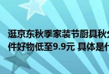 逛京东秋季家装节厨具秋分专场 水果刀、家用木筷等众多小件好物低至9.9元 具体是什么情况?