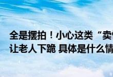 全是摆拍！小心这类“卖惨”视频主播请村民当演员还曾想让老人下跪 具体是什么情况?