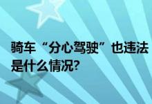 骑车“分心驾驶”也违法！北京交警将严查骑车看手机 具体是什么情况?