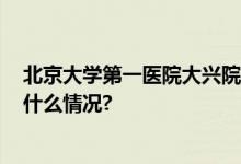 北京大学第一医院大兴院区将于12月18日开始运行 具体是什么情况?