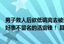 男子救人后欲低调离去被追问姓名：我姓王可以了网友：做好事不留名的活雷锋！ 具体是什么情况?