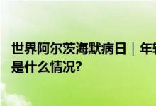 世界阿尔茨海默病日｜年轻人“忘东忘西”是患病吗？ 具体是什么情况?