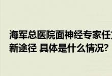 海军总医院面神经专家任文庆：解析面肌痉挛的迷思与治疗新途径 具体是什么情况?