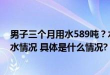 男子三个月用水589吨？水务公司回应：建议排查太阳能漏水情况 具体是什么情况?