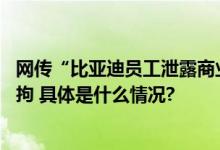 网传“比亚迪员工泄露商业秘密”？ 比亚迪辟谣造谣者被行拘 具体是什么情况?