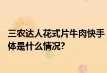 三农达人花式片牛肉快手“幸福乡村丰收季”主打反差萌 具体是什么情况?