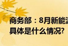 商务部：8月新能源汽车销量同比增长27% 具体是什么情况?