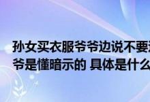 孙女买衣服爷爷边说不要边报体重网友：在买新衣服这块爷爷是懂暗示的 具体是什么情况?