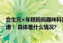 合生元×年糕妈妈趣味科普狂圈粉精准营养投资告别养娃焦虑！ 具体是什么情况?