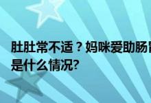 肚肚常不适？妈咪爱助肠胃问题“消消乐”为健康护航 具体是什么情况?