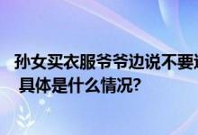 孙女买衣服爷爷边说不要边报体重 网友：爷爷还是懂暗示的 具体是什么情况?