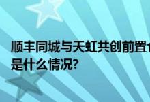 顺丰同城与天虹共创前置仓即配模式加速升级消费体验 具体是什么情况?