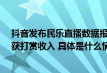 抖音发布民乐直播数据报告：1.3万国家级非遗民乐演奏者获打赏收入 具体是什么情况?