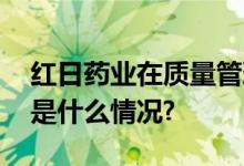 红日药业在质量管理方面取得显著成绩 具体是什么情况?