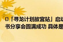 ​「寻龙计划故宫站」启动！《故宫日历2024年儿童版》新书分享会圆满成功 具体是什么情况?