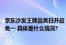 京东沙发王牌品类日开启 每满300减50、部分预售爆款买四免一 具体是什么情况?