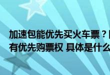 加速包能优先买火车票？国铁集团回应：不实！任何用户没有优先购票权 具体是什么情况?