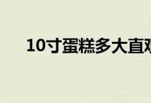 10寸蛋糕多大直观图（10寸蛋糕多大）