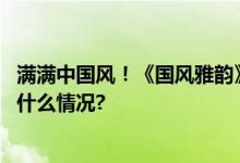 满满中国风！《国风雅韵》在水墨画上跳舞太惊艳了 具体是什么情况?