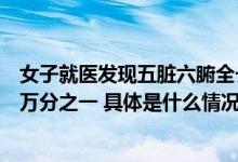 女子就医发现五脏六腑全长反！医生：“镜面人”发生率百万分之一 具体是什么情况?