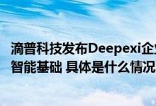 滴普科技发布Deepexi企业大模型：Data+AI构建企业数据智能基础 具体是什么情况?