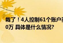 栽了！4人控制61个账户买入14亿竟亏近150万还被罚了240万 具体是什么情况?