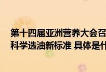 第十四届亚洲营养大会召开 金龙鱼1:1:1与海内外专家共话科学选油新标准 具体是什么情况?