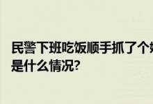 民警下班吃饭顺手抓了个嫌疑人：贴脸确认后果断抓捕 具体是什么情况?