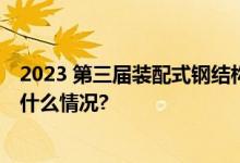 2023 第三届装配式钢结构建筑发展论坛在苏州举行 具体是什么情况?