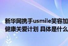 新华网携手usmile笑容加正式启动“一支小牙刷”儿童口腔健康关爱计划 具体是什么情况?