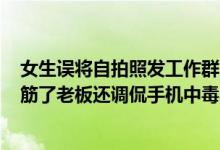 女生误将自拍照发工作群2分钟撤50张朋友回应：她手都抽筋了老板还调侃手机中毒了 具体是什么情况?