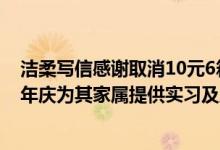 洁柔写信感谢取消10元6箱订单顾客：邀请退款顾客参加周年庆为其家属提供实习及工作岗位 具体是什么情况?