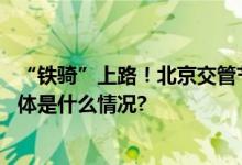 “铁骑”上路！北京交管节日期间将启动高等级上勤方案 具体是什么情况?